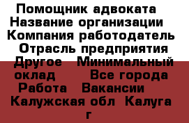 Помощник адвоката › Название организации ­ Компания-работодатель › Отрасль предприятия ­ Другое › Минимальный оклад ­ 1 - Все города Работа » Вакансии   . Калужская обл.,Калуга г.